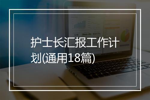 护士长汇报工作计划(通用18篇)