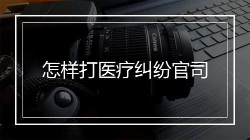 怎样打医疗纠纷官司