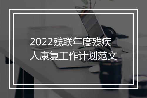 2022残联年度残疾人康复工作计划范文