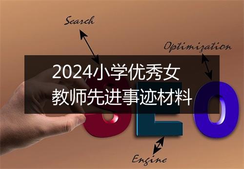2024小学优秀女教师先进事迹材料
