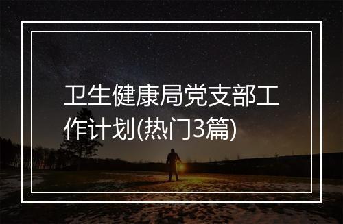 卫生健康局党支部工作计划(热门3篇)
