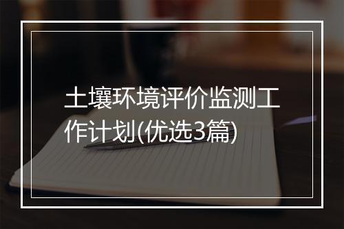 土壤环境评价监测工作计划(优选3篇)