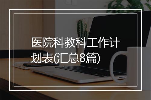 医院科教科工作计划表(汇总8篇)
