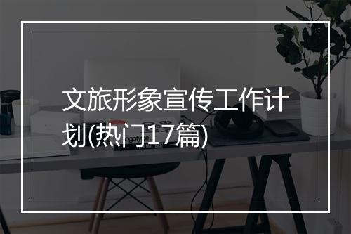 文旅形象宣传工作计划(热门17篇)