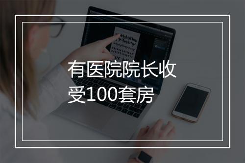 有医院院长收受100套房