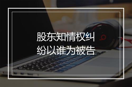 股东知情权纠纷以谁为被告