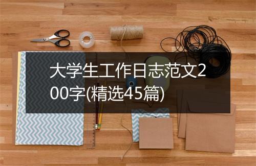 大学生工作日志范文200字(精选45篇)