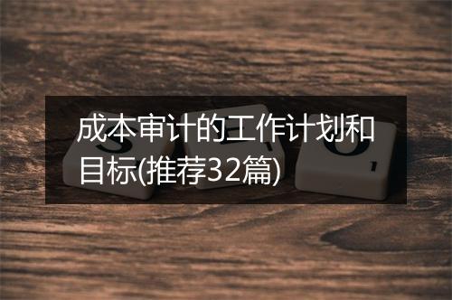 成本审计的工作计划和目标(推荐32篇)