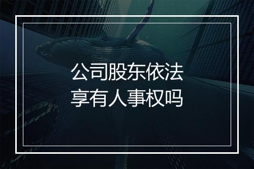 公司股东依法享有人事权吗