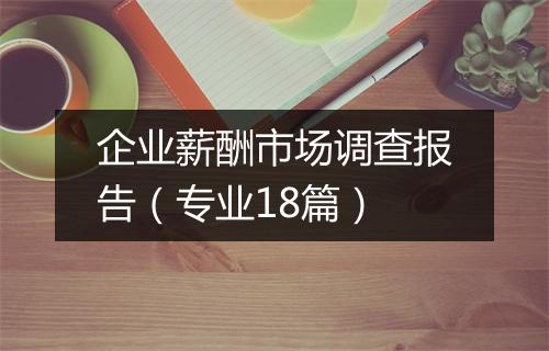 企业薪酬市场调查报告（专业18篇）