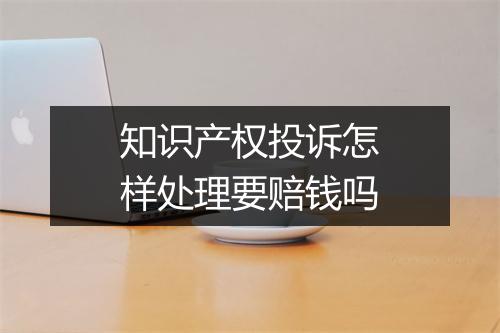 知识产权投诉怎样处理要赔钱吗