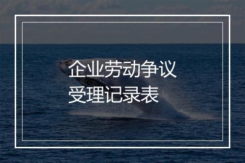 企业劳动争议受理记录表