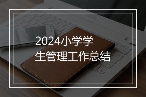 2024小学学生管理工作总结