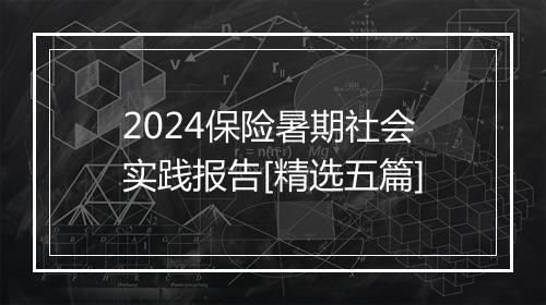 2024保险暑期社会实践报告[精选五篇]