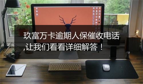 玖富万卡逾期人保催收电话,让我们看看详细解答！