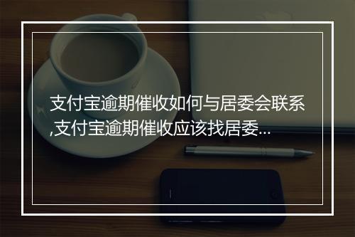 支付宝逾期催收如何与居委会联系,支付宝逾期催收应该找居委会催收吗
