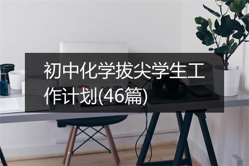 初中化学拔尖学生工作计划(46篇)