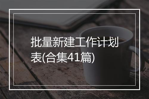 批量新建工作计划表(合集41篇)