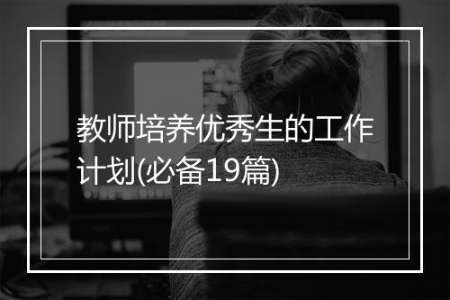 教师培养优秀生的工作计划(必备19篇)