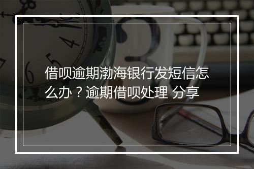 借呗逾期渤海银行发短信怎么办？逾期借呗处理 分享