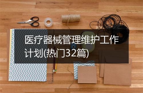 医疗器械管理维护工作计划(热门32篇)