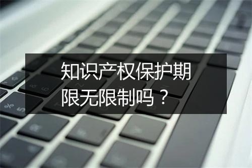 知识产权保护期限无限制吗？