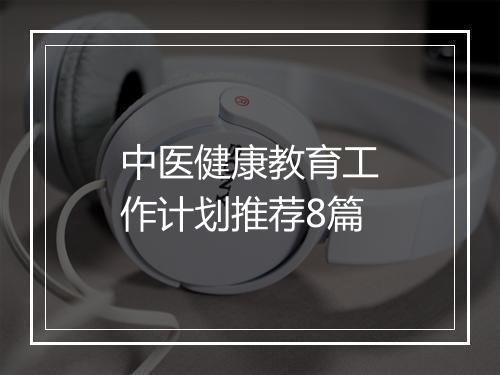 中医健康教育工作计划推荐8篇