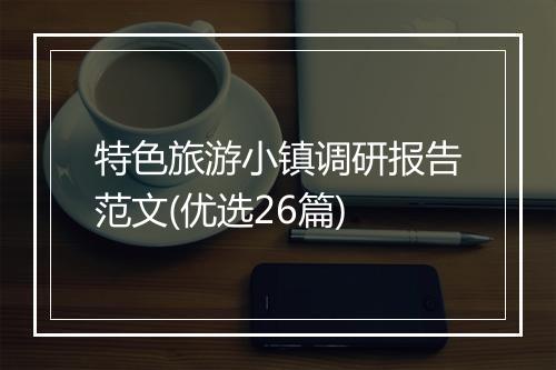 特色旅游小镇调研报告范文(优选26篇)