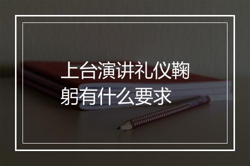 上台演讲礼仪鞠躬有什么要求