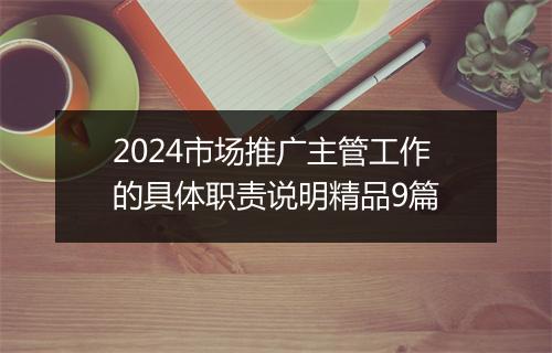 2024市场推广主管工作的具体职责说明精品9篇