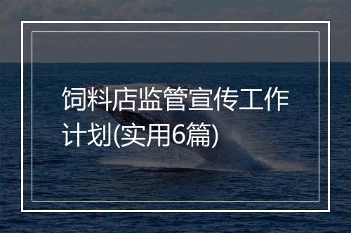 饲料店监管宣传工作计划(实用6篇)