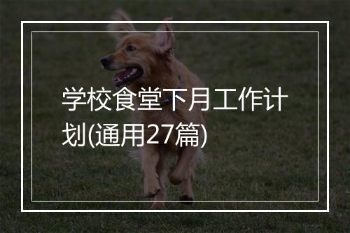 学校食堂下月工作计划(通用27篇)