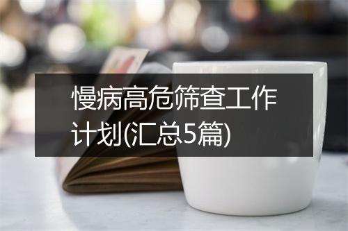 慢病高危筛查工作计划(汇总5篇)