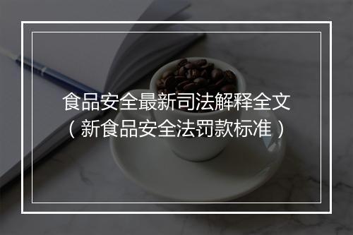 食品安全最新司法解释全文（新食品安全法罚款标准）