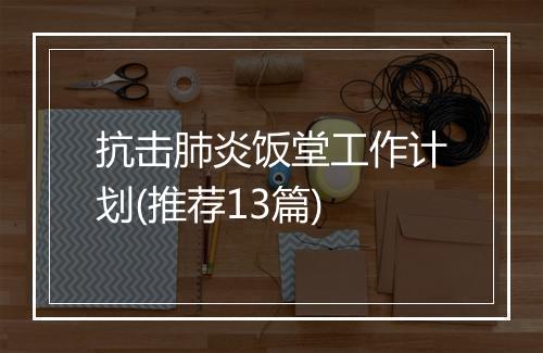 抗击肺炎饭堂工作计划(推荐13篇)