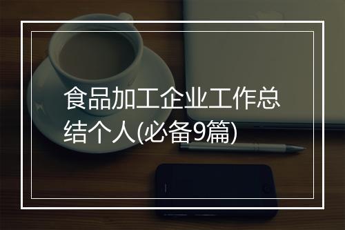 食品加工企业工作总结个人(必备9篇)