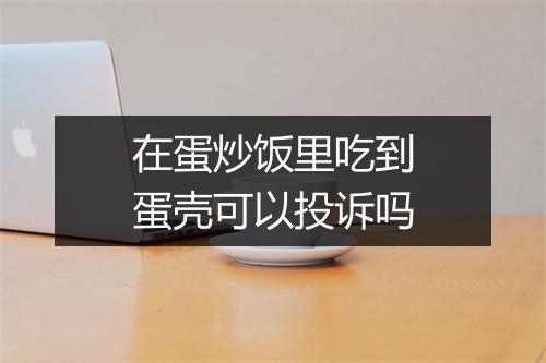 在蛋炒饭里吃到蛋壳可以投诉吗