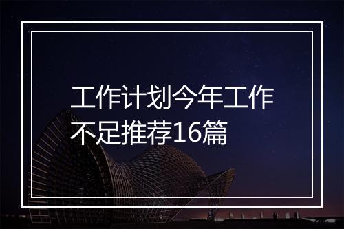 工作计划今年工作不足推荐16篇