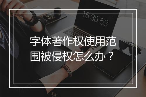 字体著作权使用范围被侵权怎么办？