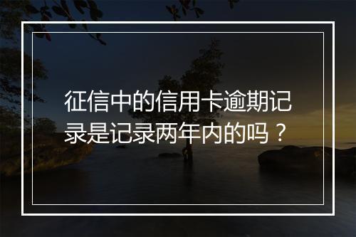 征信中的信用卡逾期记录是记录两年内的吗？