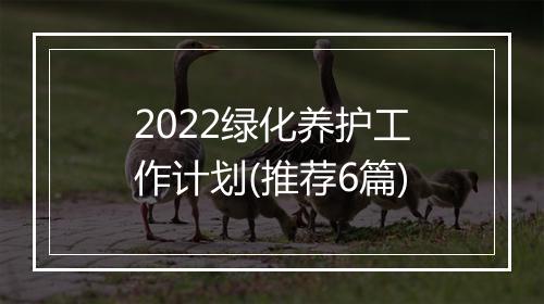 2022绿化养护工作计划(推荐6篇)
