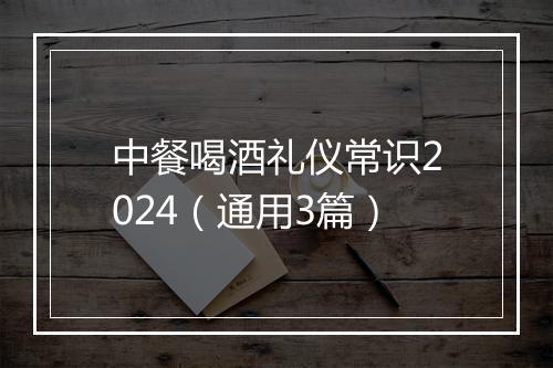 中餐喝酒礼仪常识2024（通用3篇）