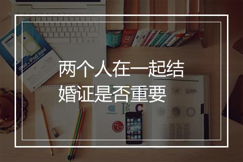 两个人在一起结婚证是否重要
