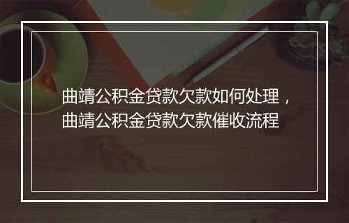 曲靖公积金贷款欠款如何处理，曲靖公积金贷款欠款催收流程