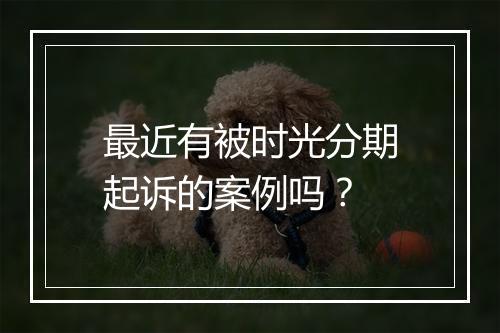 最近有被时光分期起诉的案例吗？