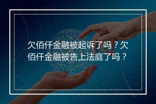欠佰仟金融被起诉了吗？欠佰仟金融被告上法庭了吗？