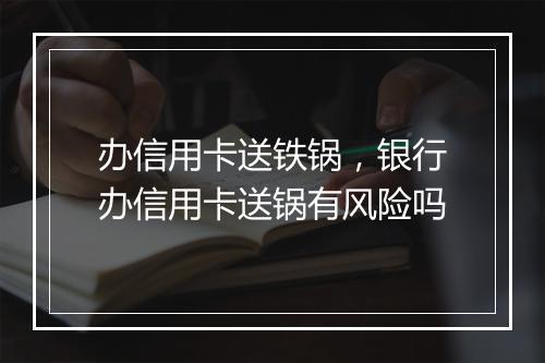 办信用卡送铁锅，银行办信用卡送锅有风险吗