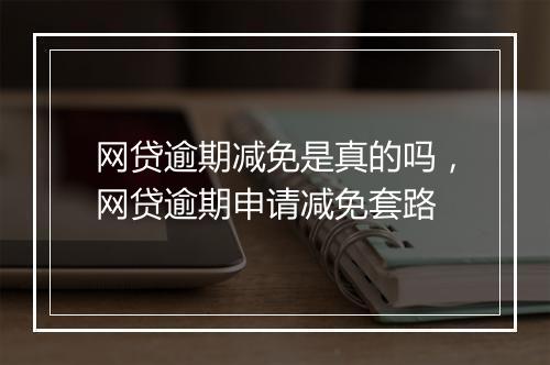 网贷逾期减免是真的吗，网贷逾期申请减免套路