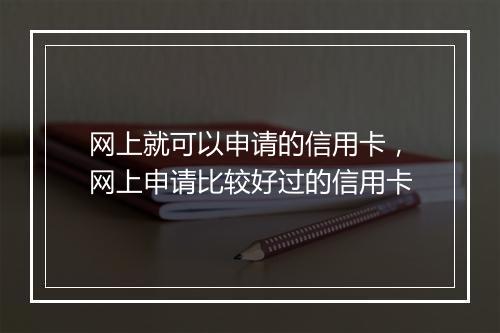 网上就可以申请的信用卡，网上申请比较好过的信用卡
