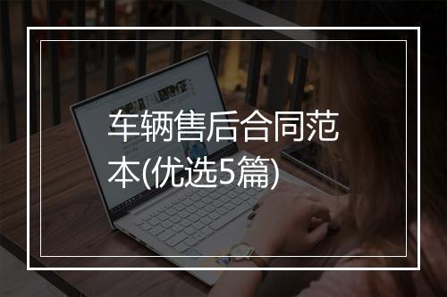 车辆售后合同范本(优选5篇)